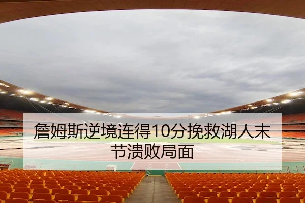 詹姆斯逆境连得10分挽救湖人末节溃败局面